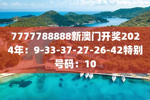 7777788888新澳门开奖2024年：9-33-37-27-26-42特别号码：10