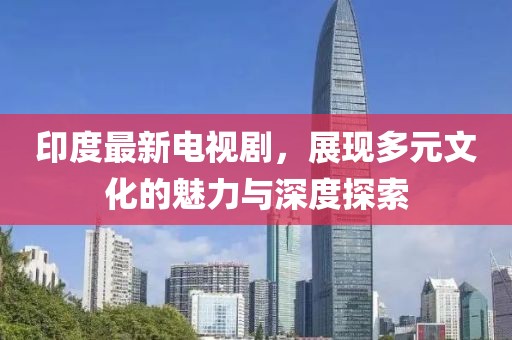 印度最新电视剧，展现多元文化的魅力与深度探索