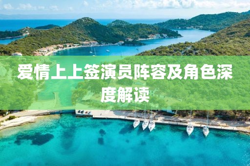爱情上上签演员阵容及角色深度解读