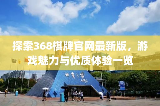 探索368棋牌官网最新版，游戏魅力与优质体验一览