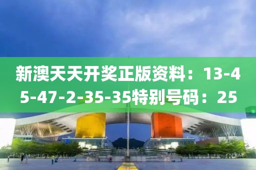 新澳天天开奖正版资料：13-45-47-2-35-35特别号码：25