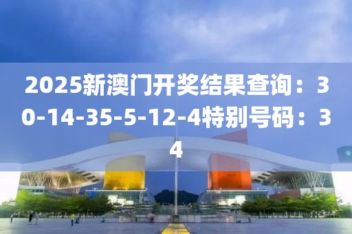 2025新澳门开奖结果查询：30-14-35-5-12-4特别号码：34