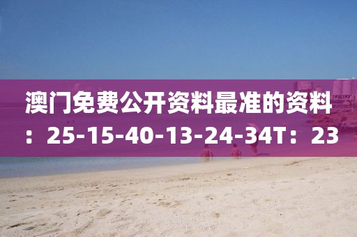 澳门免费公开资料最准的资料：25-15-40-13-24-34T：23