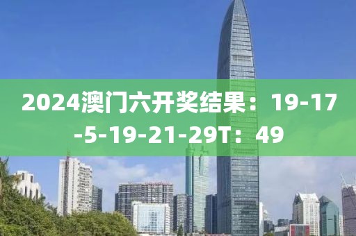 2024澳门六开奖结果：19-17-5-19-21-29T：49