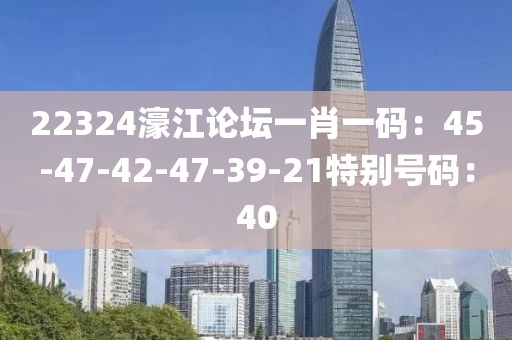 22324濠江论坛一肖一码：45-47-42-47-39-21特别号码：40