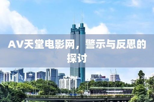 AV天堂电影网，警示与反思的探讨