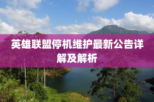 英雄联盟停机维护最新公告详解及解析