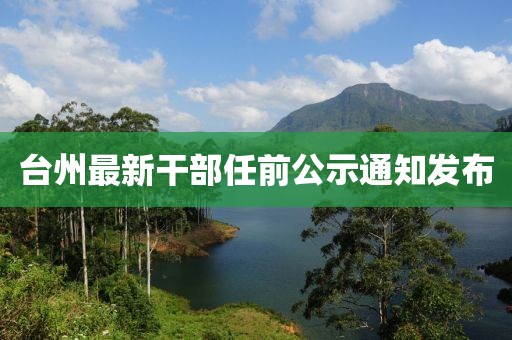 台州最新干部任前公示通知发布