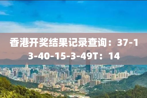 香港开奖结果记录查询：37-13-40-15-3-49T：14