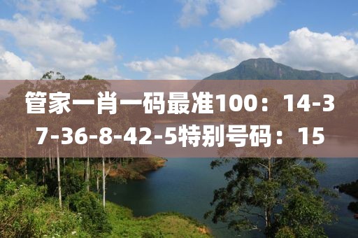 管家一肖一码最准100：14-37-36-8-42-5特别号码：15