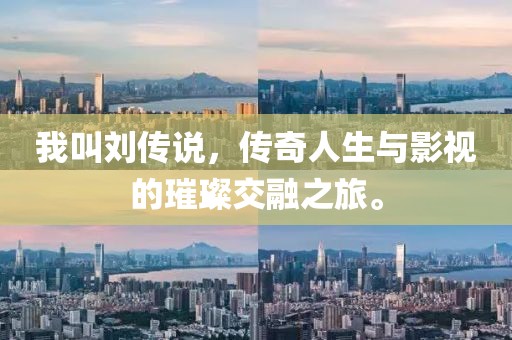 我叫刘传说，传奇人生与影视的璀璨交融之旅。