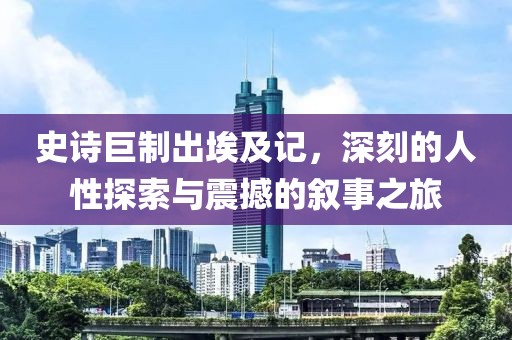 史诗巨制出埃及记，深刻的人性探索与震撼的叙事之旅