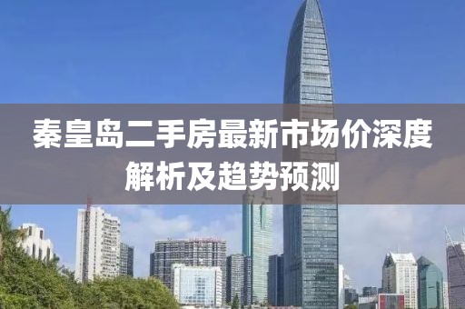 秦皇岛二手房最新市场价深度解析及趋势预测
