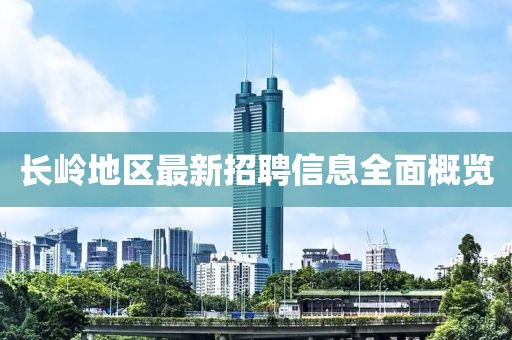 长岭地区最新招聘信息全面概览
