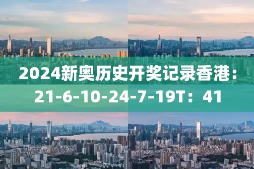 2024新奥历史开奖记录香港：21-6-10-24-7-19T：41