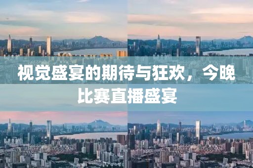 视觉盛宴的期待与狂欢，今晚比赛直播盛宴