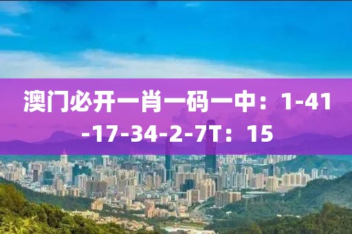 澳门必开一肖一码一中：1-41-17-34-2-7T：15