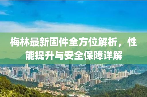 梅林最新固件全方位解析，性能提升与安全保障详解