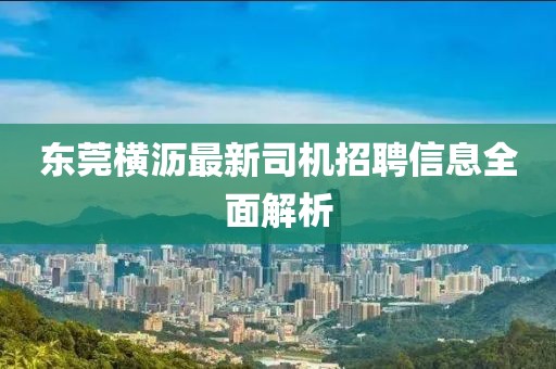 东莞横沥最新司机招聘信息全面解析