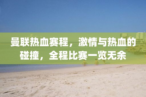 曼联热血赛程，激情与热血的碰撞，全程比赛一览无余