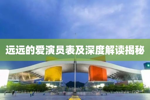 远远的爱演员表及深度解读揭秘