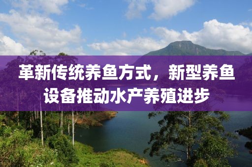 革新传统养鱼方式，新型养鱼设备推动水产养殖进步