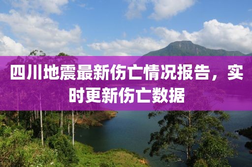 四川地震最新伤亡情况报告，实时更新伤亡数据