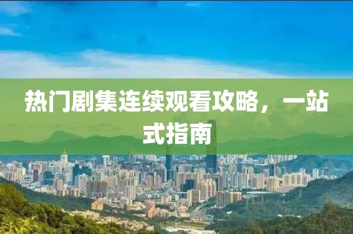热门剧集连续观看攻略，一站式指南