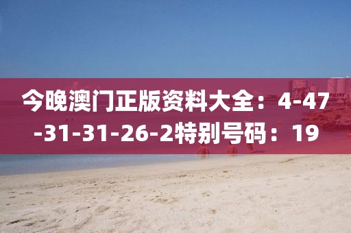 今晚澳门正版资料大全：4-47-31-31-26-2特别号码：19