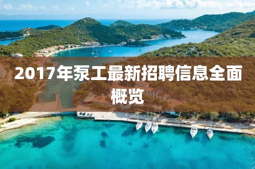 2017年泵工最新招聘信息全面概览