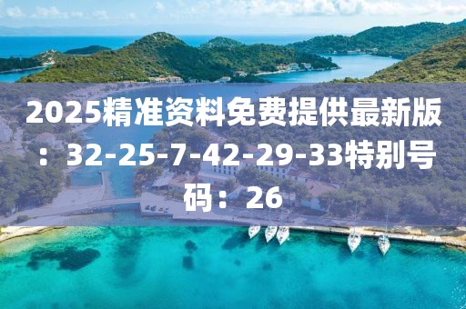 2025精准资料免费提供最新版：32-25-7-42-29-33特别号码：26