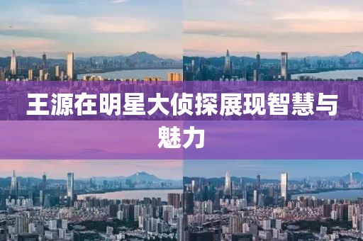 王源在明星大侦探展现智慧与魅力