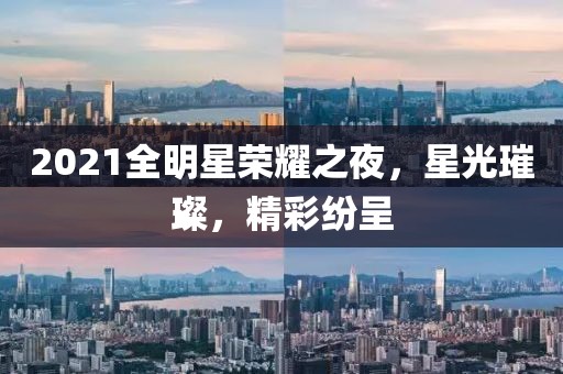 2021全明星荣耀之夜，星光璀璨，精彩纷呈