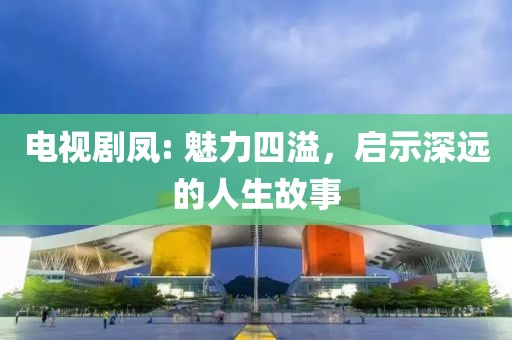 电视剧凤: 魅力四溢，启示深远的人生故事