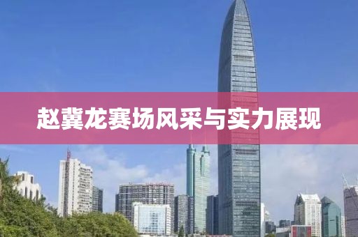 赵冀龙赛场风采与实力展现