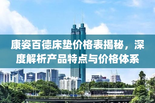 康姿百德床垫价格表揭秘，深度解析产品特点与价格体系