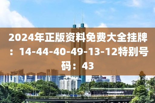 2024年正版资料免费大全挂牌：14-44-40-49-13-12特别号码：43