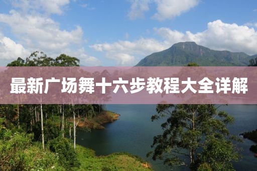 最新广场舞十六步教程大全详解