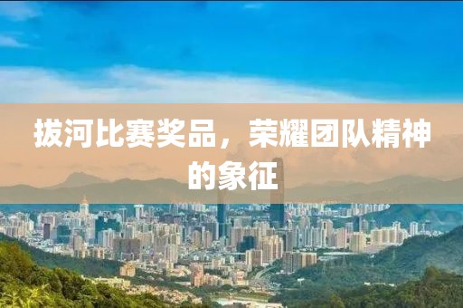拔河比赛奖品，荣耀团队精神的象征