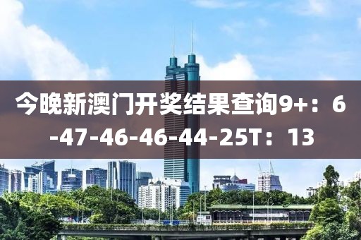今晚新澳门开奖结果查询9+：6-47-46-46-44-25T：13