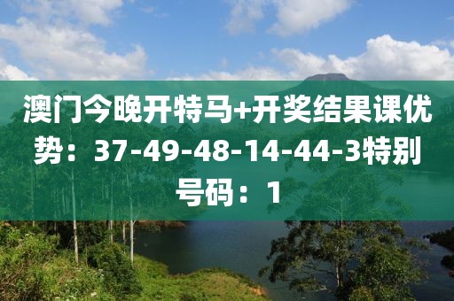 澳门今晚开特马+开奖结果课优势：37-49-48-14-44-3特别号码：1