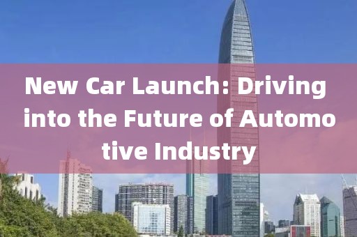 New Car Launch: Driving into the Future of Automotive Industry