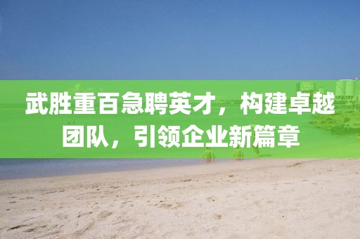 武胜重百急聘英才，构建卓越团队，引领企业新篇章