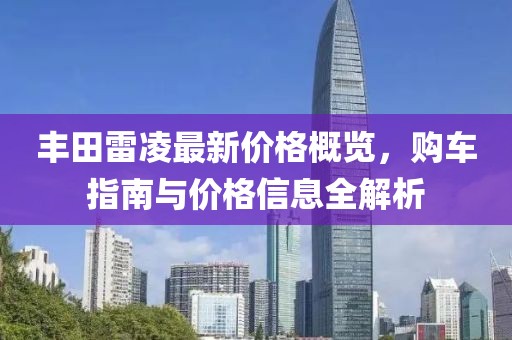 丰田雷凌最新价格概览，购车指南与价格信息全解析