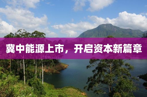 冀中能源上市，开启资本新篇章