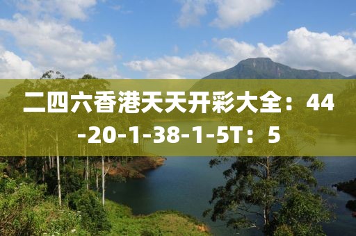 二四六香港天天开彩大全：44-20-1-38-1-5T：5