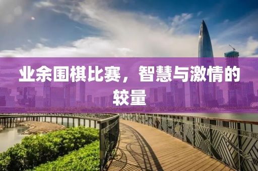 业余围棋比赛，智慧与激情的较量