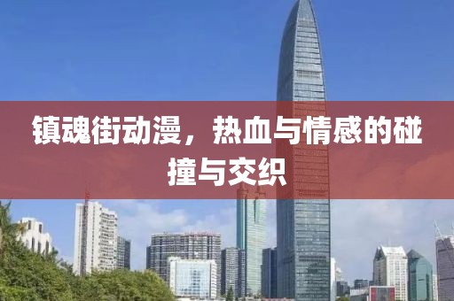 镇魂街动漫，热血与情感的碰撞与交织