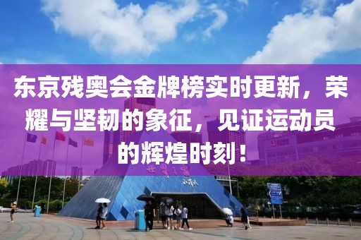 东京残奥会金牌榜实时更新，荣耀与坚韧的象征，见证运动员的辉煌时刻！