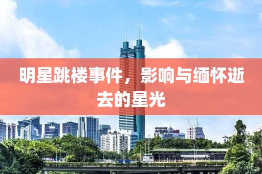 明星跳楼事件，影响与缅怀逝去的星光